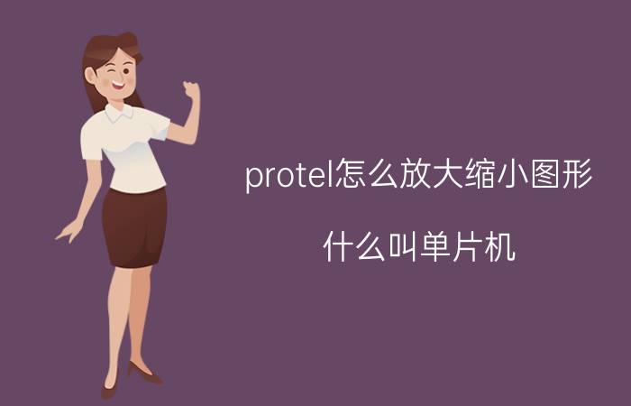 protel怎么放大缩小图形 什么叫单片机？